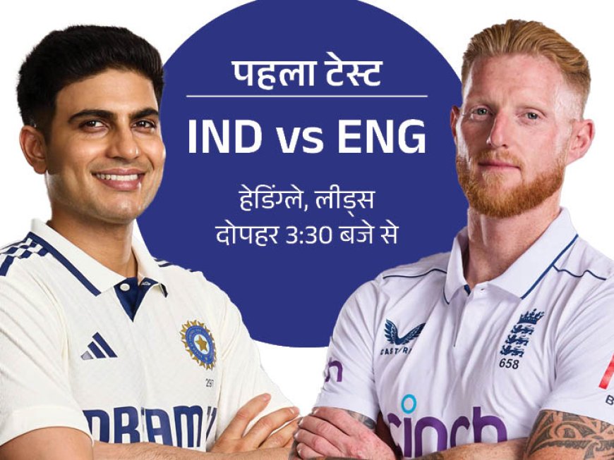 IND vs ENG, पहला टेस्ट: नई कप्तानी, नई चुनौतियाँ” — शुबमन गिल का डेब्यू, इंग्लैंड का ‘बाजबॉल’ आक्रामण