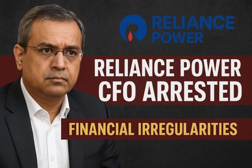 रिलायंस पावर के CFO गिरफ्तारी — आर्थिक अनियमितताओं की गूंज