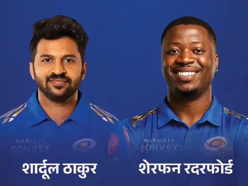 शार्दूल ठाकुर और शेरफेन रदरफोर्ड मुंबई इंडियंस में शामिल – टीम को मिला नया संतुलन