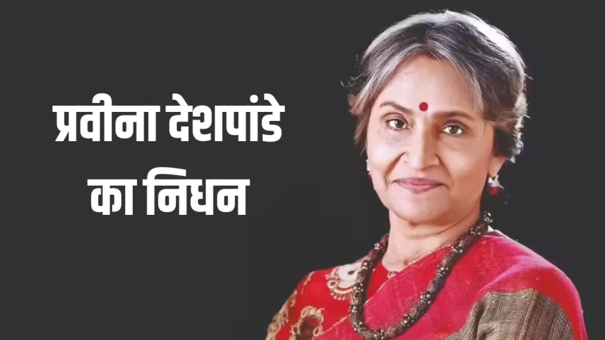 सीनियर एक्ट्रेस प्रवीना देशपांडे का निधन: फिल्म-टीवी जगत में शोक की लहर