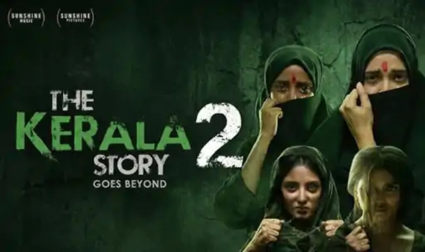 केरल हाईकोर्ट से ‘द केरल स्टोरी 2’ को राहत, रिलीज पर लगी रोक हटने के आसार