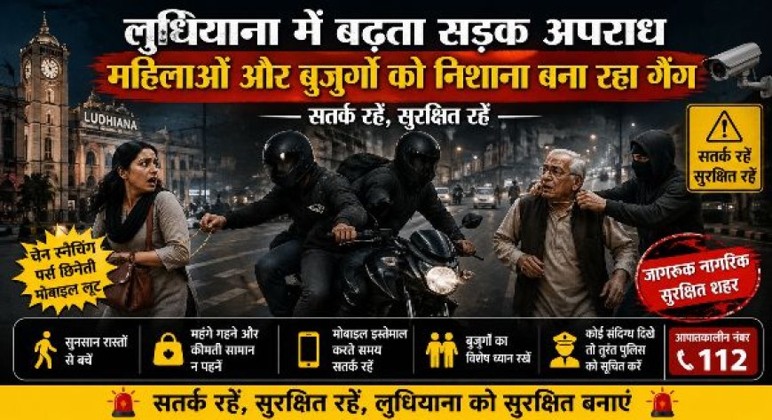 लुधियाना में बढ़ता सड़क अपराध, महिलाओं और बुजुर्गों को निशाना बना रहा गैंग—सतर्क रहने की अपील