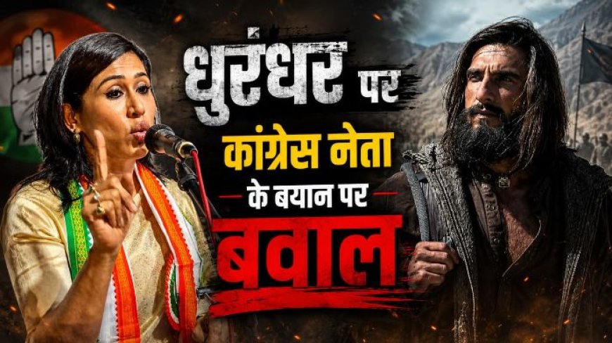 ‘धुरंधर’ पर छिड़ा नया विवाद, फिल्म को प्रोपेगेंडा बताने वालों पर भड़कीं कांग्रेस प्रवक्ता